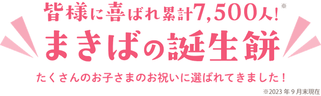 まきばの誕生餅は皆様に喜ばれ累計5,600人!(令和4年3月現在)たくさんのお子様のお祝いに選ばれてきました!