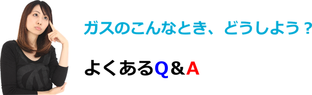 よくあるご質問。ガスのこんな時どうしよう？