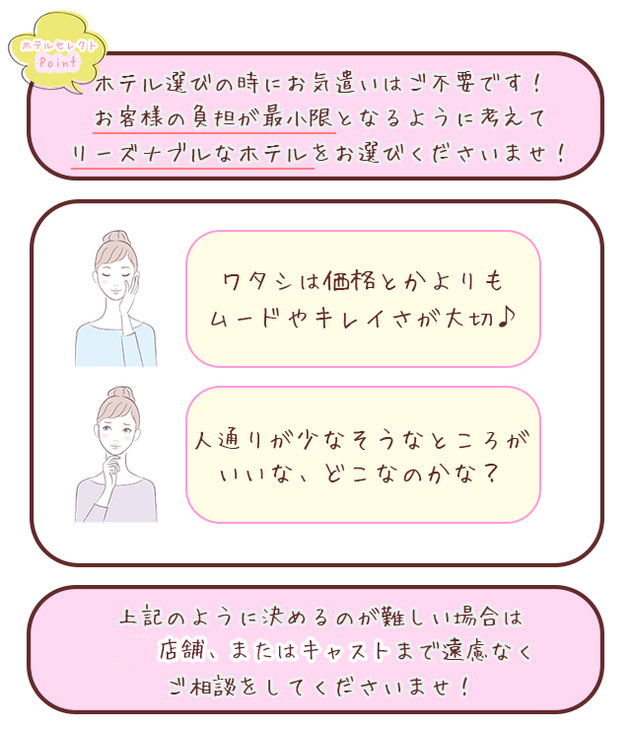 ホテルセレクトPoint ホテル選びの時にお気遣いはご不要です！お客様の負担が最小限となるように考えてリーズナブルなホテルをお選びくださいませ！ワタシは価格とかよりもムードやキレイさが大切♪人通りが少なそうなところがいいな、どこなのかな？上記のように決めるのが難しい場合は店舗、またはキャストまで遠慮なくご相談をしてくださいませ！札幌 北海道 女性用風俗 女性専用風俗 女性専門風俗 女風 出張ホスト レンタル彼氏 デリバリーホスト デリホス 派遣型風俗 デリヘル すすきの ラブホテル 男性スタッフ ホスト 