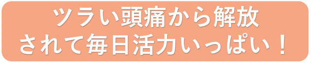 長年のツラい頭痛が改善されて毎日、痛みが全くない！