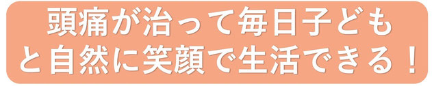 頭痛が治って毎日が楽しく子どもと生活ができる