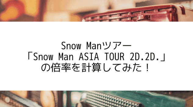【会場別】Snow Manツアー「2D.2D.」の倍率を計算!Snow Manアジアツアーのチケット当選倍率が高すぎる!