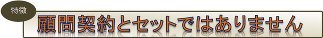 特徴　顧問契約とセットではありません