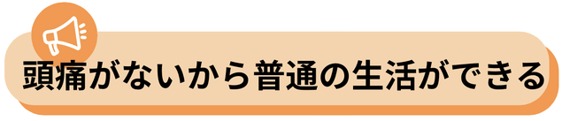 頭痛がなくなったから普通の生活ができる