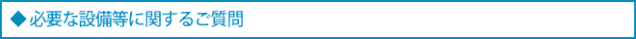 必要な設備等に関する質問