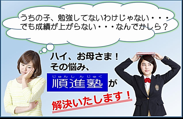 うちの子、勉強してないわけじゃない。でも成績が上がらない。なんでかしら？ハイお母さま、その悩み順進塾が解決いたします！