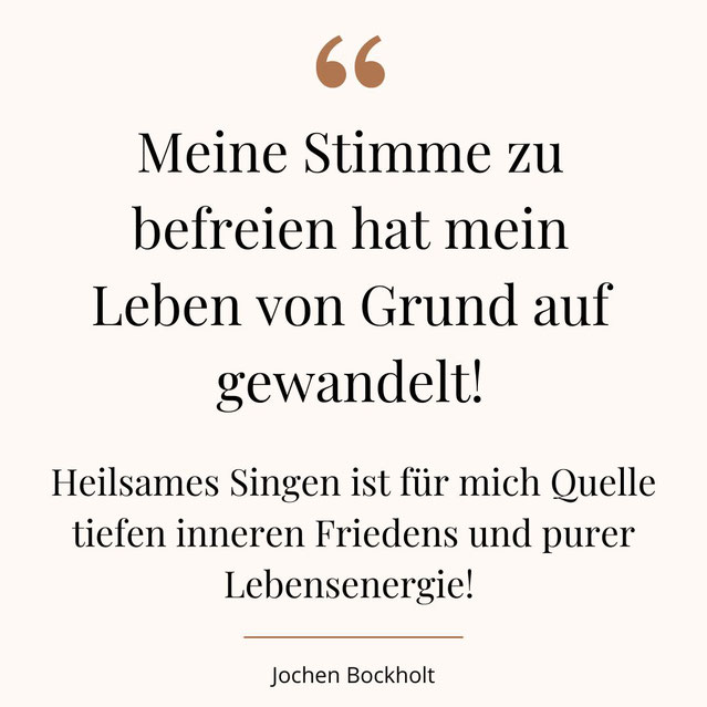 Zitat Jochen Bockholt: Meine Stimme zu befreien hat mein Leben von Grund auf gewandelt! Heilsames Singen ist für mich Quelle tiefen inneren Friedens und purer Lebensenergie!