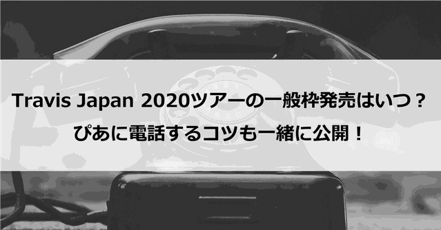 【一般枠】Travis Japan2020ツアーの一般枠発売はいつ?ぴあに電話するコツも一緒に公開!