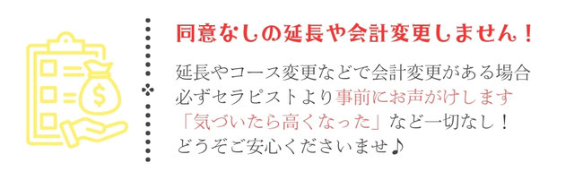 同意なしの延長や会計変更しません　延長やコース変更などで会計変更がある場合必ずセラピストより事前にお声がけします　「気づいたら高くなった」など一切なし！　どうぞご安心くださいませ　札幌　女性用風俗　女風