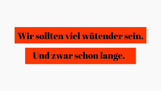 Titelbild: Wir sollten viel wütender sein. Und zwar schon lange.