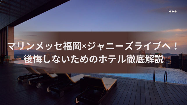 【実話】マリンメッセ福岡×ジャニーズライブへ！後悔しないためのホテル徹底解説