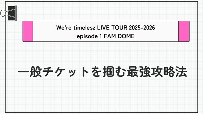 【最強攻略法/一般チケット】「We're timelesz LIVE TOUR 2025-2026 episode 1 FAM DOME」の一般チケットを取るコツとは