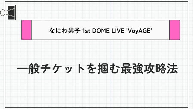 【最強攻略法/一般チケット】「なにわ男子 1st DOME LIVE 'VoyAGE'」の一般チケットを取るコツとは