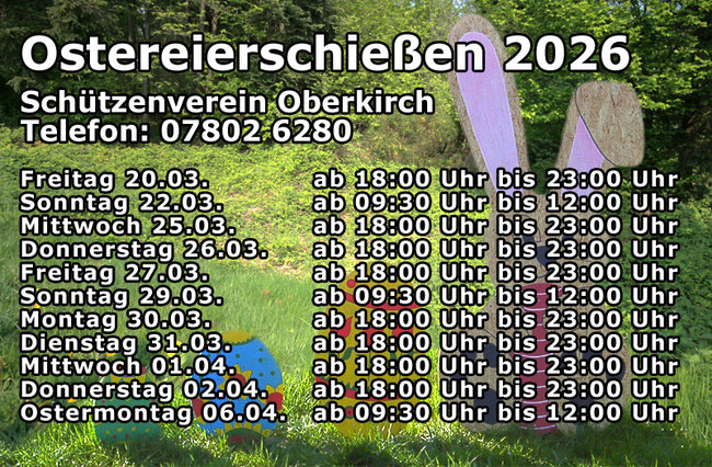 Ostereierschießen 2026 Schützenverein Oberkirch Telefon: 07802 6280 Freitag 20.03. ab 18:00 Uhr bis 23:00 Uhr Sonntag 22.03. ab 09:30 Uhr bis 12:00 Uhr Mittwoch 25.03 ab 18:00 Uhr bis 23:00 Uhr Donnerstag 26.03. ab 18:00 Uhr bis 23:00 Uhr Freitag 27.03...
