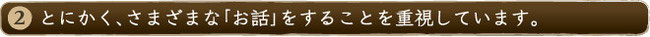 とにかく、さまざまな「お話」をすることを重視しています。