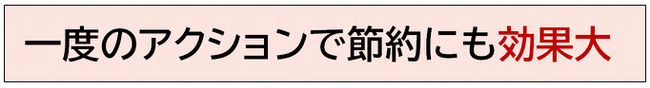 一度のアクションで節約にも効果大