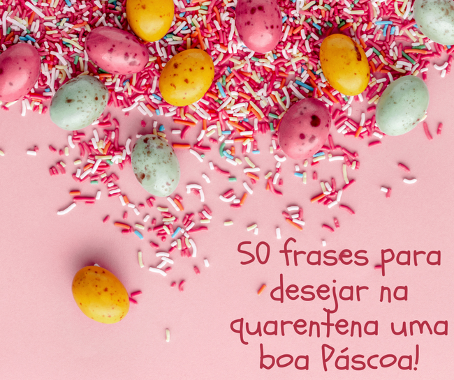 50 frases para desejar na quarentena uma boa Páscoa!