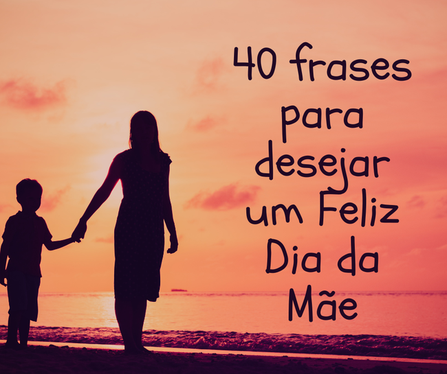 40 frases para desejar um Feliz Dia da Mãe