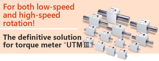 For both low-speed and high-speed rotation! The definitive solution for torque meter "UTMIII"
