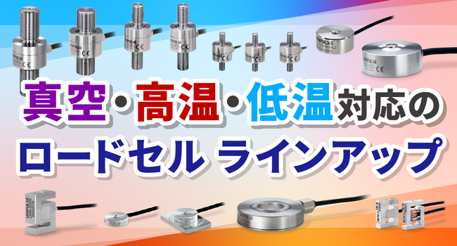 真空・高温・低温対応のロードセル ラインアップ