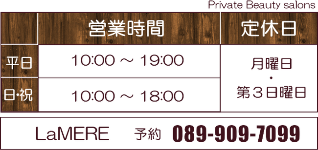 美容室ラメールは、平日午前１０時から午後７時まで営業しています。日曜・祝祭日は午前１０時から午後６時までの営業となっております。定休日は、月曜日と第３日曜日がお休みです。電話番号089-909-7099松山市のプライベート美容室Lamere『ラメール』