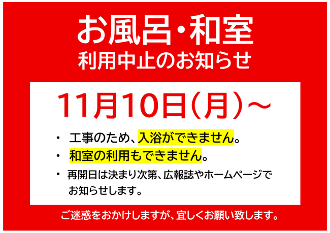 お風呂・和室 利用中止のお知らせ 11月10日(月)~ ♦工事のため、入浴ができません。♦和室の利用もできません。♦再開日は決まり次第、広報誌やホームページでお知らせします。