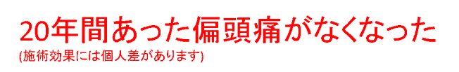 ２０年間の片頭痛がなくなった（施術効果には個人差があります）