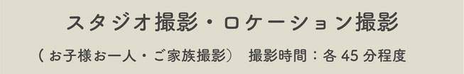 【スタジオ撮影・ロケーション撮影】（お子様お一人・ご家族撮影）撮影時間：各45分程度