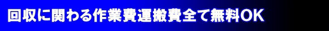 回収に関わる作業費運搬費全て無料ＯＫ