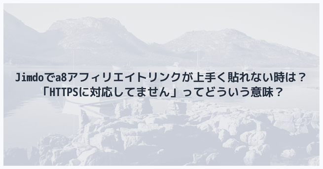 【a8】Jimdoでアフィリエイトリンクが上手く貼れない時は?「HTTPSに対応してません」ってどういう意味?