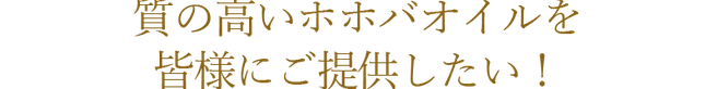 質の高いホホバオイルを皆様にご提供したい！