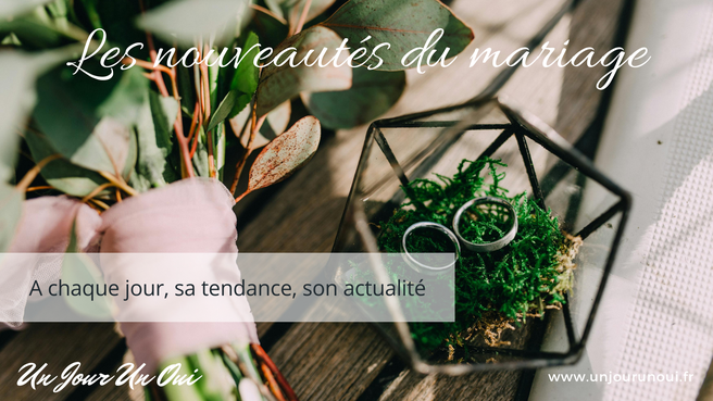 Les nouveautés du mariage, à chaque jour, sa tendance et son actualité autour du mariage - Un Jour Un Oui