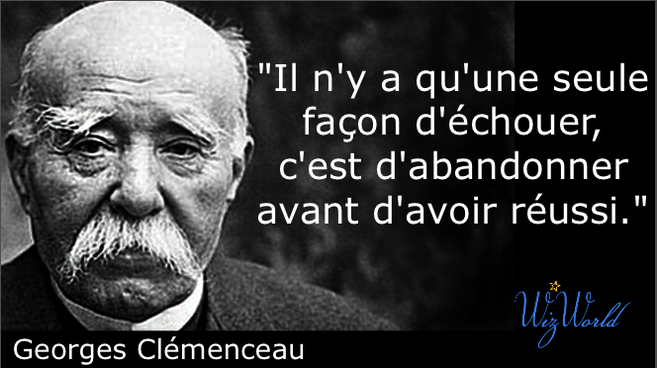 "Il n'y a qu'une seule façon d'échouer, c'est d'abandonner avant d'avoir réussi." Georges Clémenceau