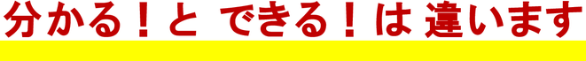 分かる！と、できる！は、違います。