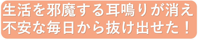 生活の邪魔になるほどの耳鳴りが消えて、自然な毎日に戻った