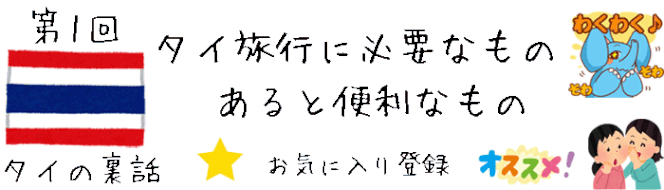 【タイの裏話】第1回 タイ旅行に必要なもの。あると便利なもの [タイ旅行のオススメ、注意点、アドバイス情報]