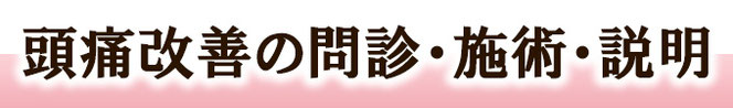 頭痛改善の問診・施術・説明　頭痛専門院マニッシュ