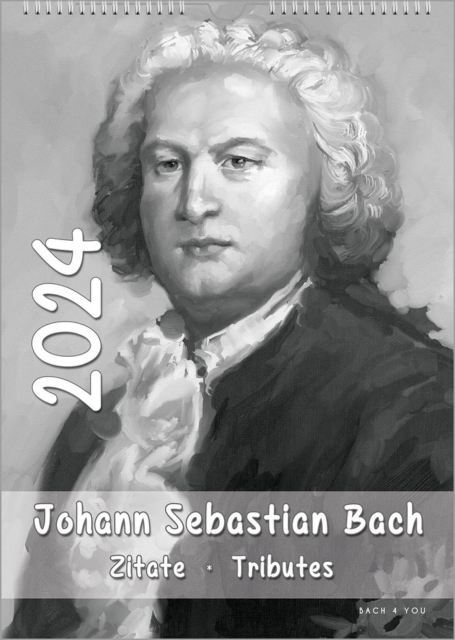 A black/white/gray portrait format calendar on the theme of Bach. Bach, painted by an unknown historical painter, looks past the viewer. On the left is a huge date, below is the title: JOHANN SEBASTIAN BACH ... Tributes ... Quotes.