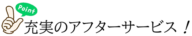ポイント3 充実のアフターサービス！