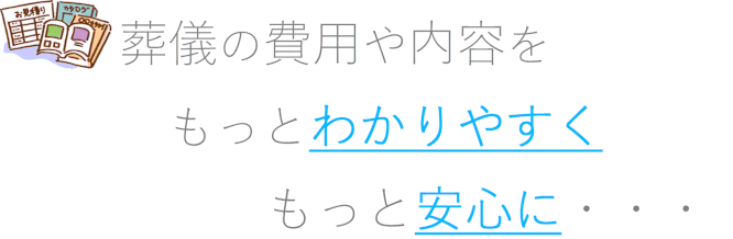 葬儀の費用や内容をもっとわかりやすく　もっと安心に・・・