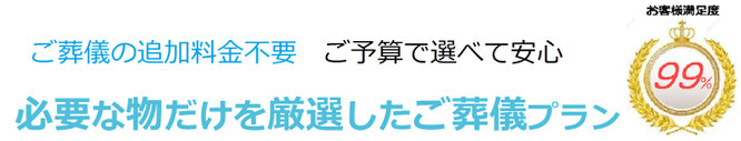 ご葬儀の追加料金不要　ご予算で選べて安心　必要なものだけを厳選した葬儀プラン