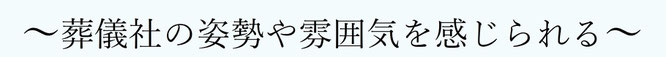 葬儀社の姿勢や雰囲気を感じられる