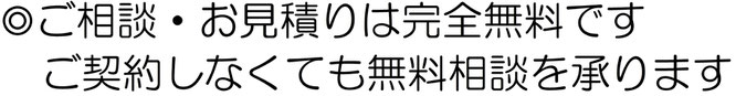 ご相談・お見積りは完全無料です。ご契約しなくても無料相談を承ります