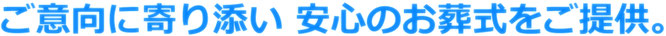 ご意向に寄り添い　安心のお葬式をご提供。