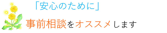 安心のために　事前相談をオススメします