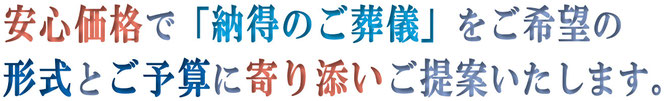 安心価格で「納得のご葬儀」をご希望の形式とご予算に寄り添いご提案いたします。