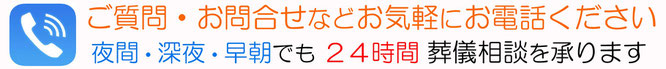 ご質問・お問合せなどお気軽にお電話下さい。夜間・深夜・早朝でも24時間 葬儀相談を承ります