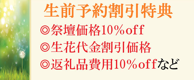 生前予約割引特典　祭壇価格10％ｏｆｆ　生花代金割引価格　返礼品費用10％ｏｆｆ