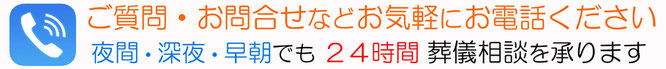 ご質問・お問い合わせなどお気軽にお電話ください　夜間・深夜・早朝でも24時間　葬儀相談を承ります