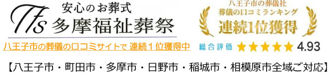 安心のお葬式 多摩福祉葬祭 八王子市の葬儀社 葬儀の口コミランキング連続1位獲得 八王子市の葬儀の口コミサイトで連続1位獲得 総合評価4.93 八王子市、町田市、多摩市、日野市、稲城市、相模原市ご対応。